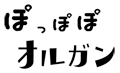 ぽっぽぽオルガン